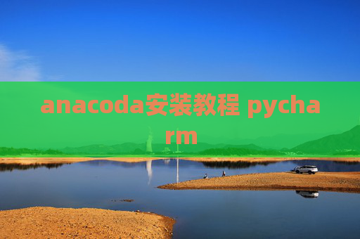 anacoda安装教程 pycharm anacoda安装教程 pycharm